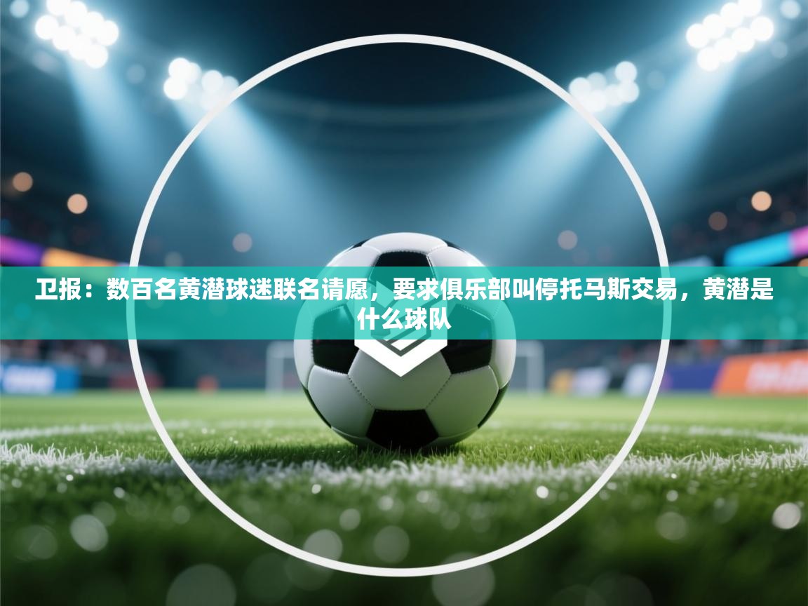 卫报：数百名黄潜球迷联名请愿，要求俱乐部叫停托马斯交易，黄潜是什么球队  第1张