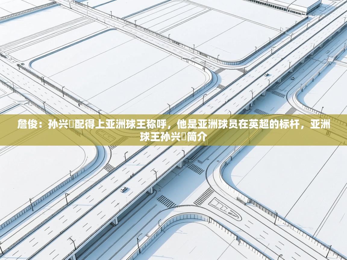 詹俊:孙兴慜配得上亚洲球王称呼,他是亚洲球员在英超的标杆,亚洲球王孙兴慜简介 第2张